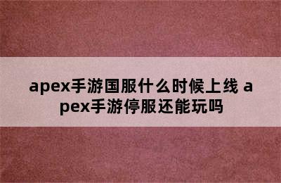 apex手游国服什么时候上线 apex手游停服还能玩吗